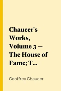 Chaucer's Works, Volume 3 — The House of Fame; The Legend of Good Women; The Treatise on the Astrolabe; The Sources of the Canterbury Tales_cover