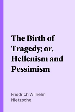 The Birth of Tragedy; or, Hellenism and Pessimism