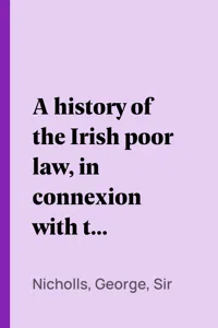 A history of the Irish poor law, in connexion with the condition of the people_cover