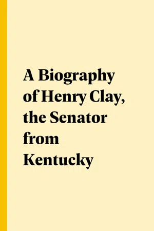 A Biography of Henry Clay, the Senator from Kentucky