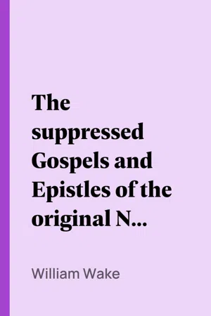 The suppressed Gospels and Epistles of the original New Testament of Jesus the Christ, Complete