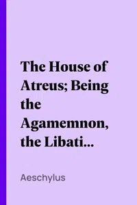 The House of Atreus; Being the Agamemnon, the Libation bearers, and the Furies_cover