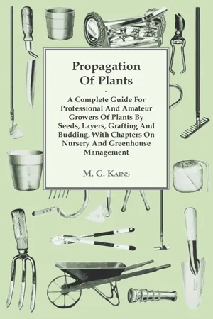 Propagation of Plants - A Complete Guide for Professional and Amateur Growers of Plants by Seeds, Layers, Grafting and Budding, with Chapters on Nursery and Greenhouse Management