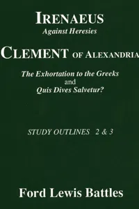 Irenaeus' 'Against Heresies' and Clement of Alexandria's 'The Exhortation to the Greeks' and 'Quis Dives Salvetur?'_cover