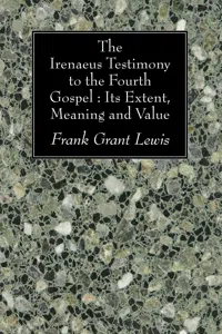 The Irenaeus Testimony to the Fourth Gospel: Its Extent, Meaning and Value_cover