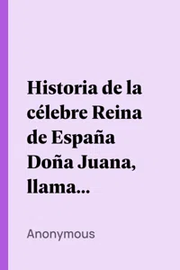 Historia de la célebre Reina de España Doña Juana, llamada vulgarmente, La Loca_cover