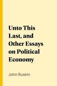 Unto This Last, and Other Essays on Political Economy_cover
