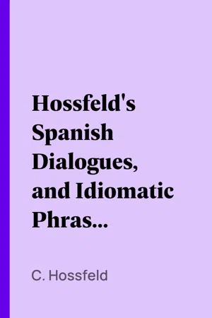 Hossfeld's Spanish Dialogues, and Idiomatic Phrases Indispensible for a Rapid Acquisition of the Spanish Language