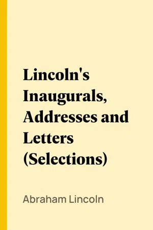 Lincoln's Inaugurals, Addresses and Letters (Selections)