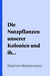 Die Nutzpflanzen unserer Kolonien und ihre wirtschaftliche Bedeutung für das Mutterland_cover