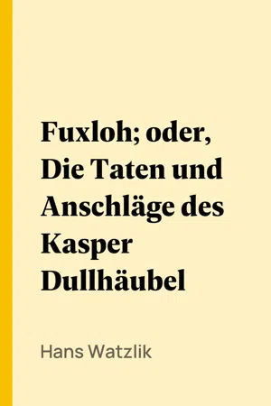 Fuxloh; oder, Die Taten und Anschläge des Kasper Dullhäubel