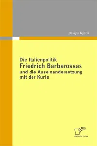 Die Italienpolitik Friedrich Barbarossas und die Auseinandersetzung mit der Kurie_cover