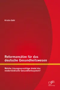 Reformansätze für das deutsche Gesundheitswesen: Welche Lösungsvorschläge bietet das niederländische Gesundheitssystem?_cover