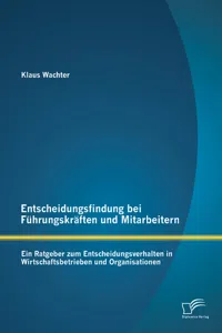 Entscheidungsfindung bei Führungskräften und Mitarbeitern: Ein Ratgeber zum Entscheidungsverhalten in Wirtschaftsbetrieben und Organisationen_cover