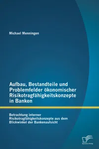 Aufbau, Bestandteile und Problemfelder ökonomischer Risikotragfähigkeitskonzepte in Banken: Betrachtung interner Risikotragfähigkeitskonzepte aus dem Blickwinkel der Bankenaufsicht_cover