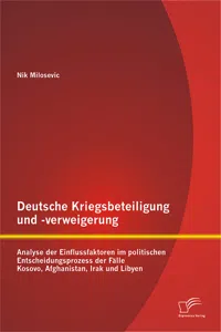 Deutsche Kriegsbeteiligung und -verweigerung: Analyse der Einflussfaktoren im politischen Entscheidungsprozess der Fälle Kosovo, Afghanistan, Irak und Libyen_cover