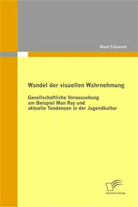 Wandel der visuellen Wahrnehmung: Gesellschaftliche Voraussehung am Beispiel Man Ray und aktuelle Tendenzen in der Jugendkultur_cover