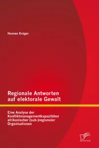 Regionale Antworten auf elektorale Gewalt: Eine Analyse der Konfliktmanagementkapazitäten afrikanischerregionaler Organisationen_cover