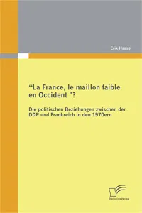 "La France, le maillon faible en Occident?" Die politischen Beziehungen zwischen der DDR und Frankreich in den 1970er Jahren_cover