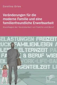 Veränderungen für die moderne Familie und eine familienfreundliche Erwerbsarbeit. Grundlagen der Vereinbarkeit von Familie und Beruf_cover