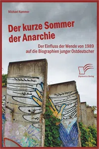 Der kurze Sommer der Anarchie: Der Einfluss der Wende von 1989 auf die Biographien junger Ostdeutscher_cover