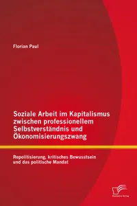 Soziale Arbeit im Kapitalismus zwischen professionellem Selbstverständnis und Ökonomisierungszwang: Repolitisierung, kritisches Bewusstsein und das politische Mandat_cover