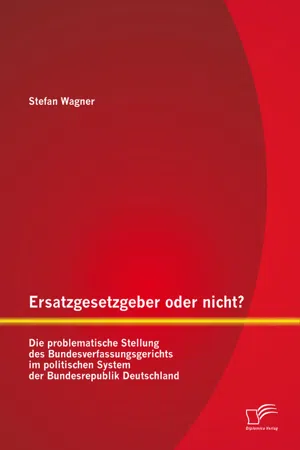 Ersatzgesetzgeber oder nicht? Die problematische Stellung des Bundesverfassungsgerichts im politischen System der Bundesrepublik Deutschland