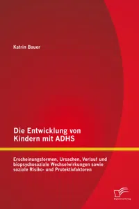 Die Entwicklung von Kindern mit ADHS: Erscheinungsformen, Ursachen, Verlauf und biopsychosoziale Wechselwirkungen sowie soziale Risiko- und Protektivfaktoren_cover