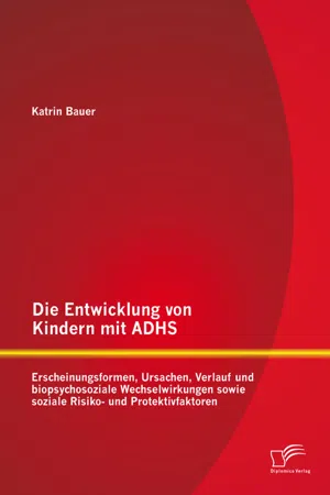 Die Entwicklung von Kindern mit ADHS: Erscheinungsformen, Ursachen, Verlauf und biopsychosoziale Wechselwirkungen sowie soziale Risiko- und Protektivfaktoren