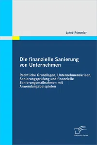 Die finanzielle Sanierung von Unternehmen: Rechtliche Grundlagen, Unternehmenskrisen, Sanierungsprüfung und finanzielle Sanierungsmaßnahmen mit Anwendungsbeispielen_cover