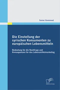 Die Einstellung der syrischen Konsumenten zu europäischen Lebensmitteln: Bedeutung für die Nachfrage und Konsequenzen für das Lebensmittelmarketing_cover