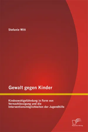 Gewalt gegen Kinder: Kindeswohlgefährdung in Form von Vernachlässigung und die Interventionsmöglichkeiten der Jugendhilfe