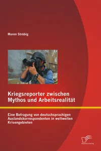 Kriegsreporter zwischen Mythos und Arbeitsrealität: Eine Befragung von deutschsprachigen Auslandskorrespondenten in weltweiten Krisengebieten_cover