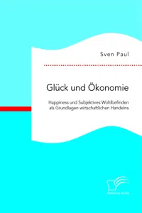 Glück und Ökonomie: Happiness und Subjektives Wohlbefinden als Grundlagen wirtschaftlichen Handelns_cover