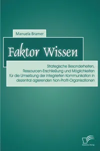 Faktor Wissen: Strategische Besonderheiten, Ressourcen-Erschließung und Möglichkeiten für die Umsetzung der Integrierten Kommunikation in dezentral agierenden Non-Profit-Organisationen_cover