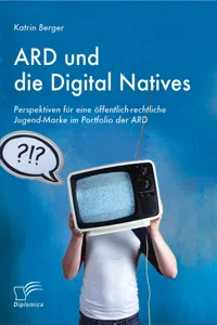 ARD und die Digital Natives: Perspektiven für eine öffentlich-rechtliche Jugend-Marke im Portfolio der ARD_cover