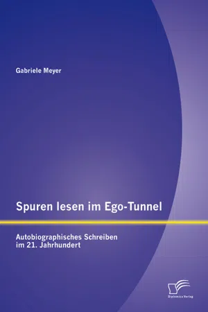 Spuren lesen im Ego-Tunnel: Autobiographisches Schreiben im 21. Jahrhundert