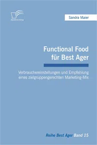 Functional Food für Best Ager: Verbrauchereinstellungen und Empfehlung eines zielgruppengerechten Marketing-Mix_cover