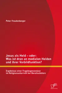 Jesus als Held – oder: Was ist dran an medialen Helden und ihrer Vorbildfunktion? Ergebnisse einer Fragebogenanalyse im Religionsunterricht bei Berufsschülern_cover