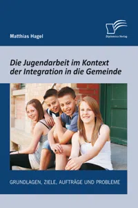 Die Jugendarbeit im Kontext der Integration in die Gemeinde: Grundlagen, Ziele, Aufträge und Probleme_cover