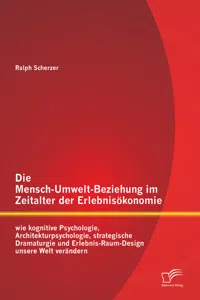 Die Mensch-Umwelt-Beziehung im Zeitalter der Erlebnisökonomie: wie kognitive Psychologie, Architekturpsychologie, strategische Dramaturgie und Erlebnis-Raum-Design unsere Welt verändern_cover