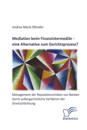 Mediation beim Finanzintermediär – eine Alternative zum Gerichtsprozess? Management der Reputationsrisiken von Banken durch außergerichtliche Verfahren der Streitschlichtung