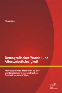 Demografischer Wandel und Altersarbeitslosigkeit: Arbeitssuchende Menschen ab 50+ am Beispiel der österreichischen Bundeshauptstadt Wien_cover