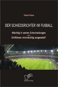 Der Schiedsrichter im Fußball: Mächtig in seinen Entscheidungen – Einflüssen ohnmächtig ausgesetzt?_cover