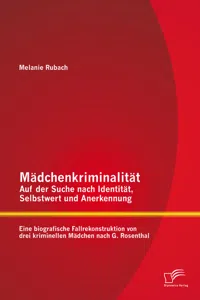 Mädchenkriminalität - Auf der Suche nach Identität, Selbstwert und Anerkennung: Eine biografische Fallrekonstruktion von drei kriminellen Mädchen nach G. Rosenthal_cover