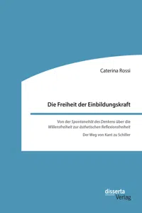 Die Freiheit der Einbildungskraft. Von der ‚Spontaneität des Denkens‘ über die ‚Willensfreiheit‘ zur ‚ästhetischen Reflexionsfreiheit‘_cover