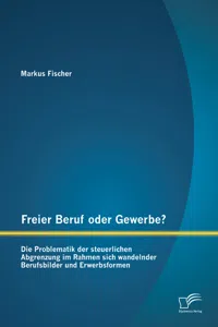 Freier Beruf oder Gewerbe? Die Problematik der steuerlichen Abgrenzung im Rahmen sich wandelnder Berufsbilder und Erwerbsformen_cover