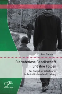 Die vaterlose Gesellschaft und ihre Folgen: Der Mangel an Vaterfiguren in der institutionellen Erziehung_cover