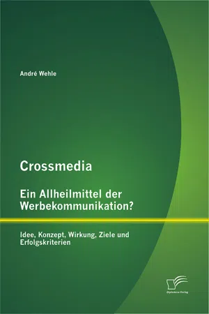 Crossmedia – Ein Allheilmittel der Werbekommunikation? Idee, Konzept, Wirkung, Ziele und Erfolgskriterien