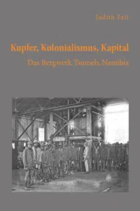 Kupfer, Kolonialismus, Kapital. Das Bergwerk Tsumeb, Namibia_cover